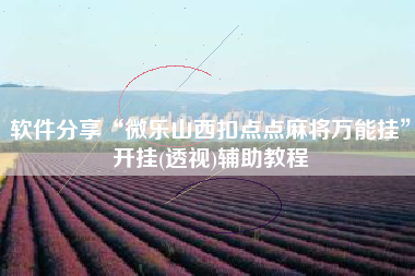 软件分享“微乐山西扣点点麻将万能挂”开挂(透视)辅助教程