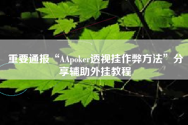 重要通报“AApoker透视挂作弊方法	”分享辅助外挂教程
