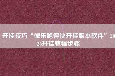 开挂技巧“微乐跑得快开挂版本软件”2026开挂教程步骤