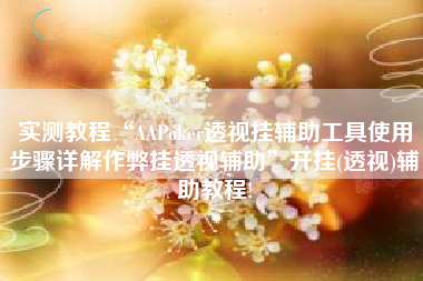 实测教程“AAPoker透视挂辅助工具使用步骤详解作弊挂透视辅助	”开挂(透视)辅助教程!