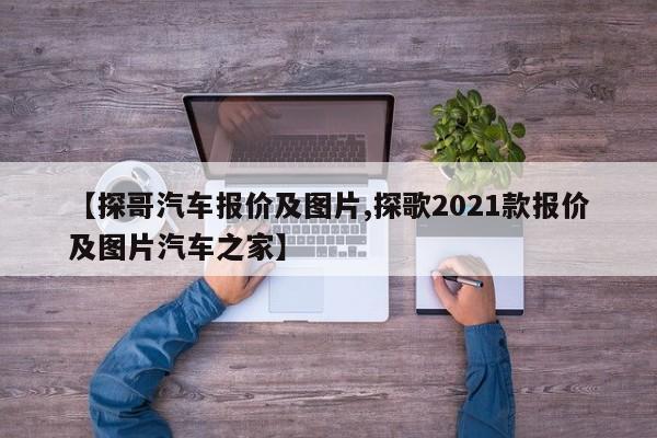 【探哥汽车报价及图片,探歌2021款报价及图片汽车之家】