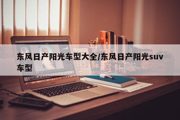 东风日产阳光车型大全/东风日产阳光suv车型