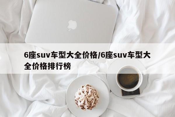 6座suv车型大全价格/6座suv车型大全价格排行榜