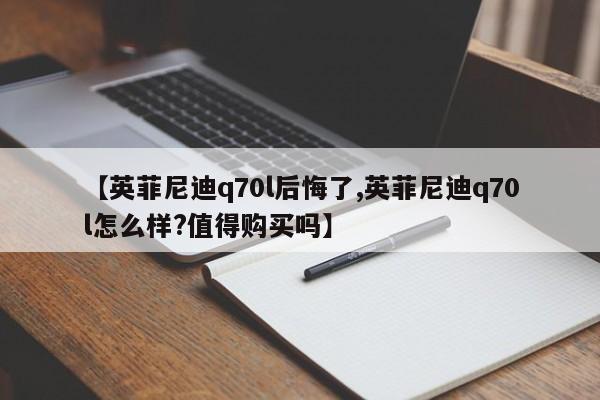 【英菲尼迪q70l后悔了,英菲尼迪q70l怎么样?值得购买吗】