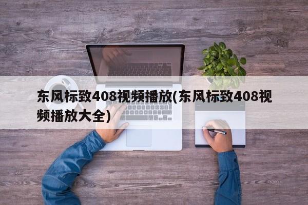 东风标致408视频播放(东风标致408视频播放大全)