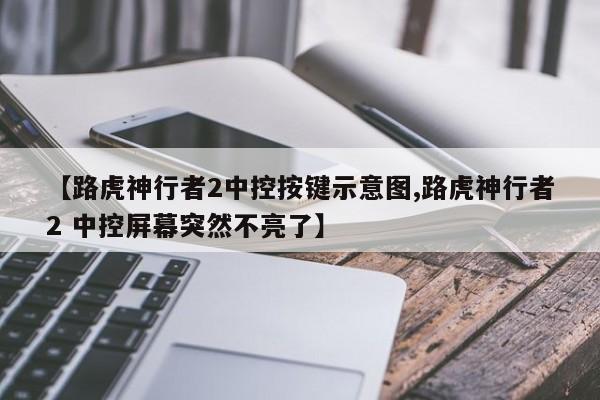【路虎神行者2中控按键示意图,路虎神行者2 中控屏幕突然不亮了】