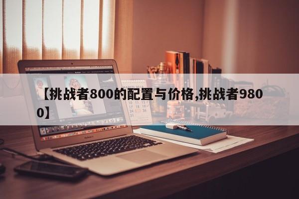 【挑战者800的配置与价格,挑战者9800】