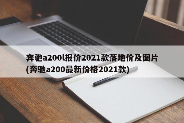 奔驰a200l报价2021款落地价及图片(奔驰a200最新价格2021款)