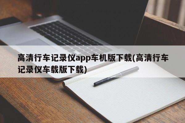 高清行车记录仪app车机版下载(高清行车记录仪车载版下载)