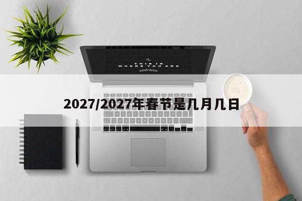 2027/2027年春节是几月几日