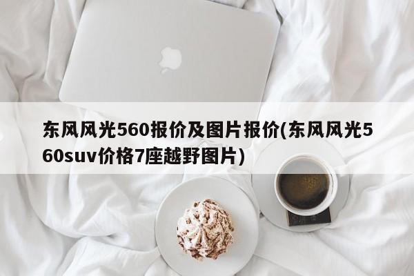 东风风光560报价及图片报价(东风风光560suv价格7座越野图片)