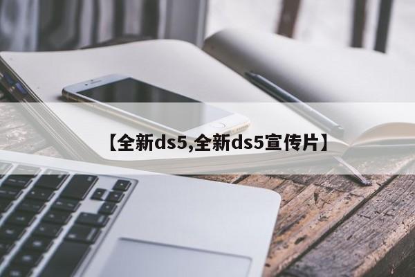 【全新ds5,全新ds5宣传片】