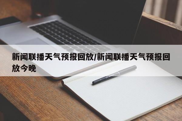 新闻联播天气预报回放/新闻联播天气预报回放今晚