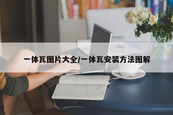一体瓦图片大全/一体瓦安装方法图解