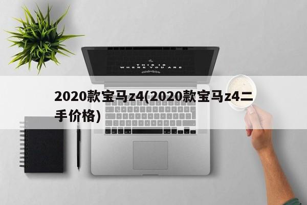 2020款宝马z4(2020款宝马z4二手价格)