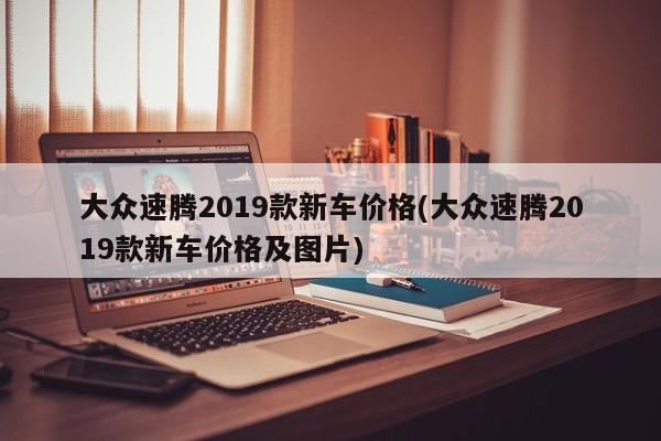 大众速腾2019款新车价格(大众速腾2019款新车价格及图片)