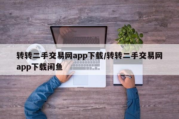 转转二手交易网app下载/转转二手交易网app下载闲鱼