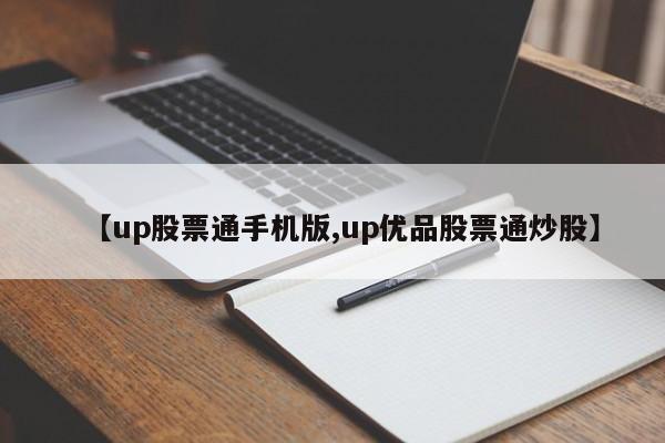 【up股票通手机版,up优品股票通炒股】