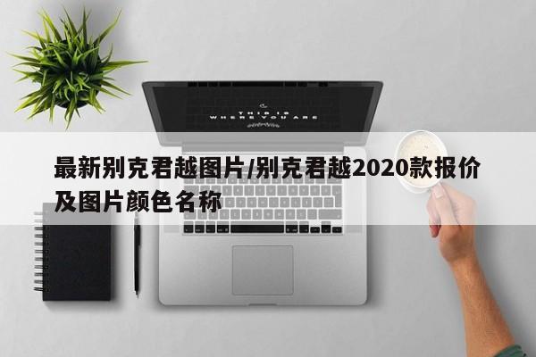 最新别克君越图片/别克君越2020款报价及图片颜色名称