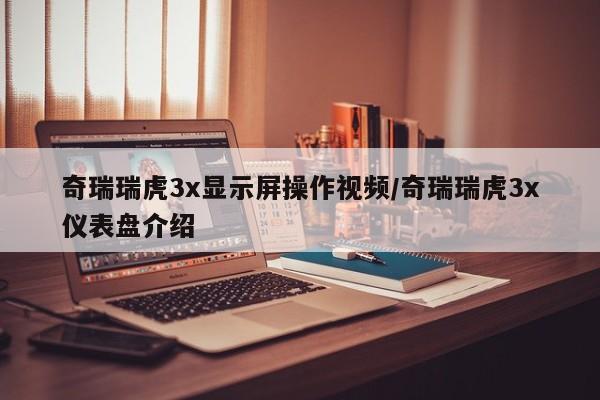奇瑞瑞虎3x显示屏操作视频/奇瑞瑞虎3x仪表盘介绍