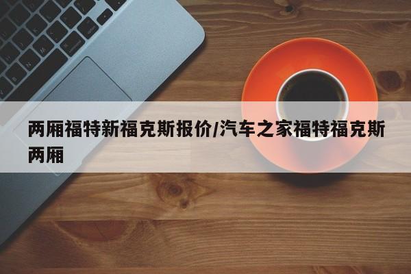 两厢福特新福克斯报价/汽车之家福特福克斯两厢