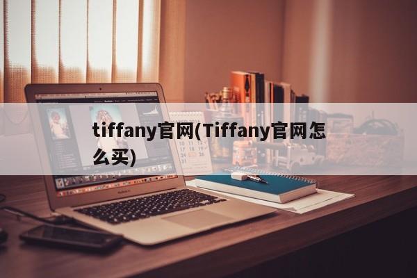 tiffany官网(Tiffany官网怎么买)