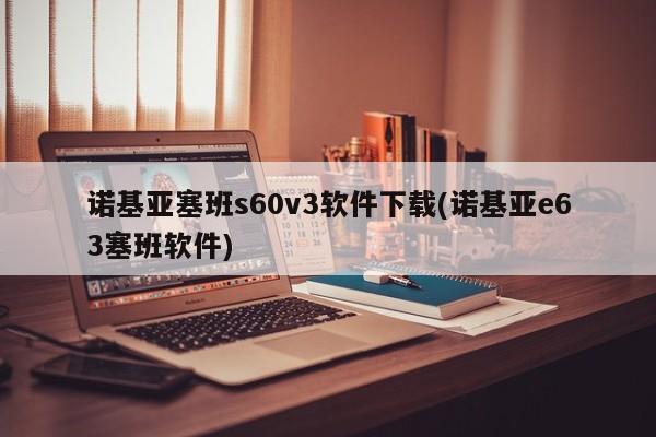 诺基亚塞班s60v3软件下载(诺基亚e63塞班软件)