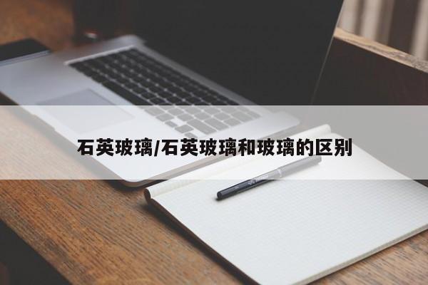 石英玻璃/石英玻璃和玻璃的区别