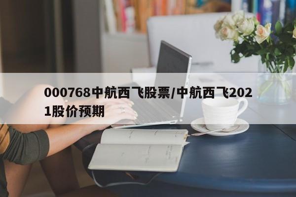 000768中航西飞股票/中航西飞2021股价预期