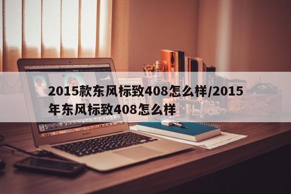 2015款东风标致408怎么样/2015年东风标致408怎么样