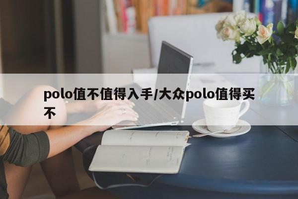 polo值不值得入手/大众polo值得买不