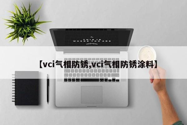 【vci气相防锈,vci气相防锈涂料】