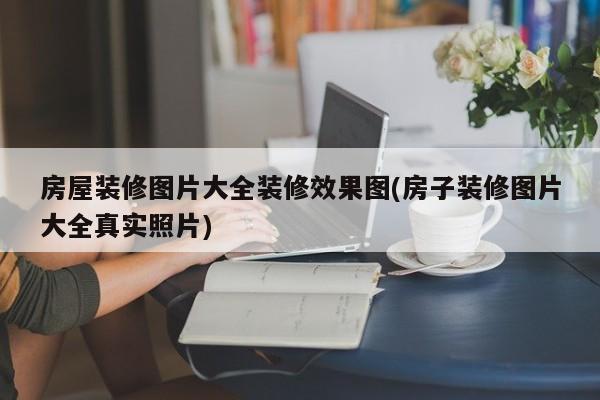 房屋装修图片大全装修效果图(房子装修图片大全真实照片)
