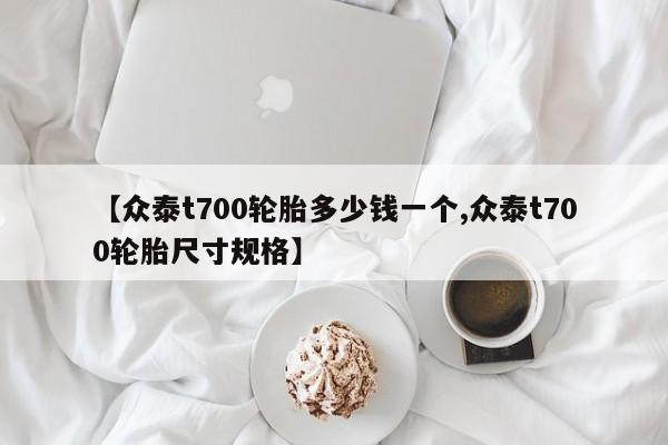 【众泰t700轮胎多少钱一个,众泰t700轮胎尺寸规格】