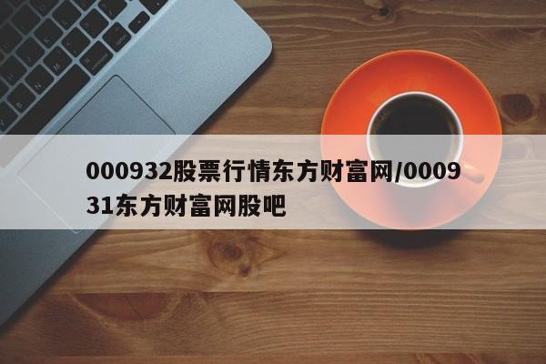 000932股票行情东方财富网/000931东方财富网股吧
