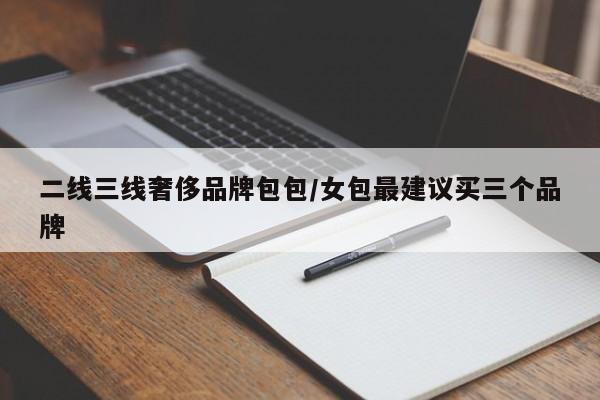 二线三线奢侈品牌包包/女包最建议买三个品牌