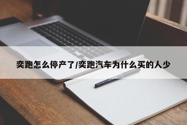 奕跑怎么停产了/奕跑汽车为什么买的人少