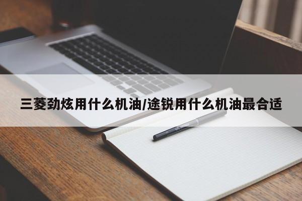 三菱劲炫用什么机油/途锐用什么机油最合适