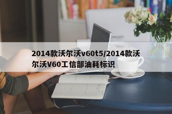 2014款沃尔沃v60t5/2014款沃尔沃V60工信部油耗标识