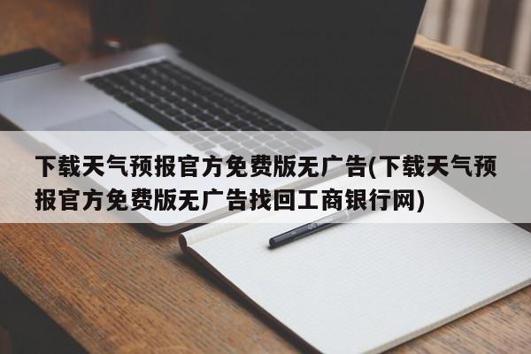 下载天气预报官方免费版无广告(下载天气预报官方免费版无广告找回工商银行网)