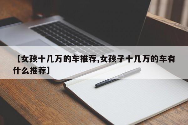 【女孩十几万的车推荐,女孩子十几万的车有什么推荐】
