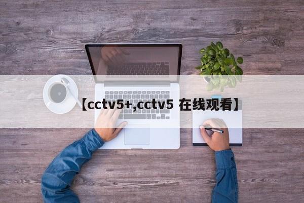 【cctv5+,cctv5 在线观看】