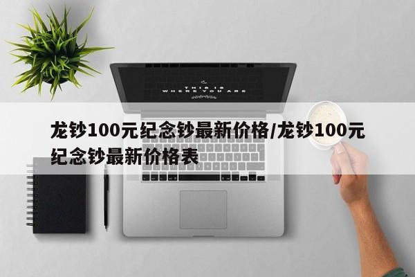 龙钞100元纪念钞最新价格/龙钞100元纪念钞最新价格表