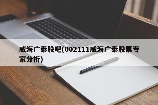 威海广泰股吧(002111威海广泰股票专家分析)