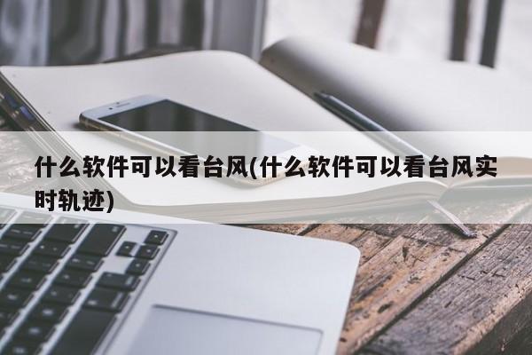 什么软件可以看台风(什么软件可以看台风实时轨迹)