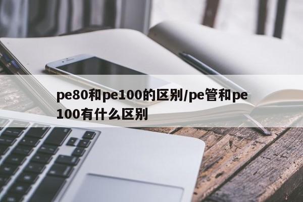 pe80和pe100的区别/pe管和pe100有什么区别