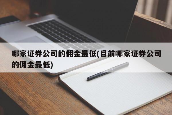 哪家证券公司的佣金最低(目前哪家证券公司的佣金最低)
